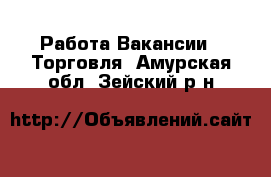 Работа Вакансии - Торговля. Амурская обл.,Зейский р-н